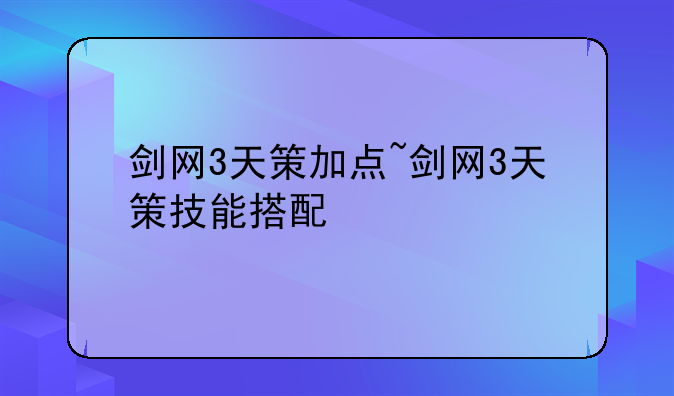剑网3天策加点~剑网3天策技能搭配