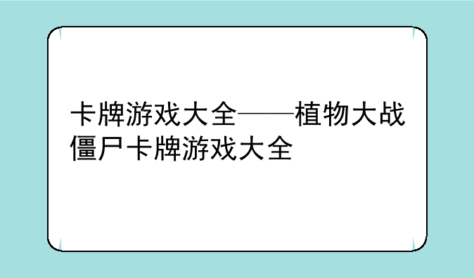 卡牌游戏大全——植物大战僵尸卡牌游戏大全