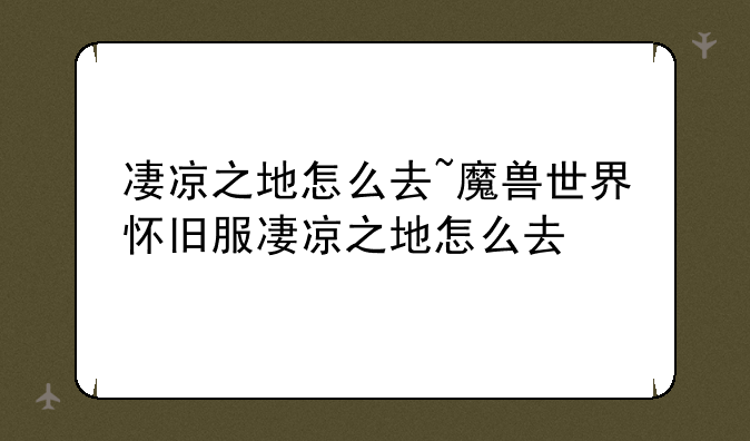 凄凉之地怎么去~魔兽世界怀旧服凄凉之地怎么去