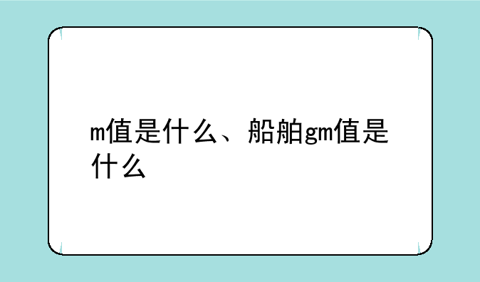 m值是什么、船舶gm值是什么