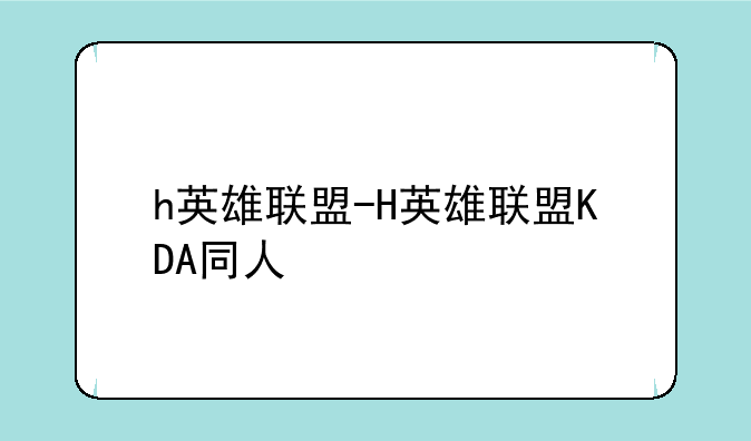 h英雄联盟-H英雄联盟KDA同人