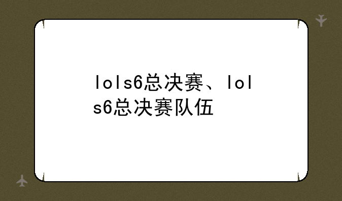 lols6总决赛、lols6总决赛队伍