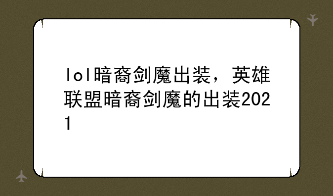 lol暗裔剑魔出装，英雄联盟暗裔剑魔的出装2021