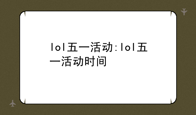lol五一活动:lol五一活动时间