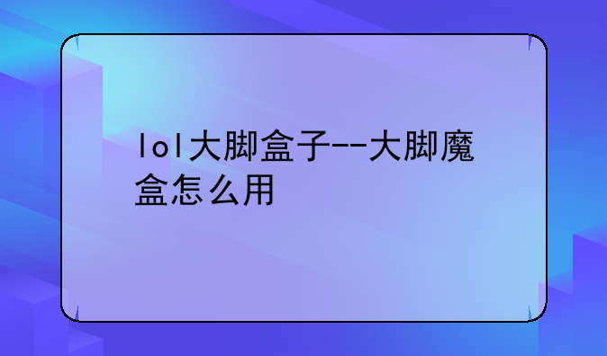 lol大脚盒子--大脚魔盒怎么用