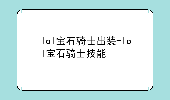 lol宝石骑士出装-lol宝石骑士技能