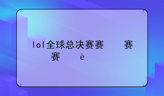 lol全球总决赛赛程